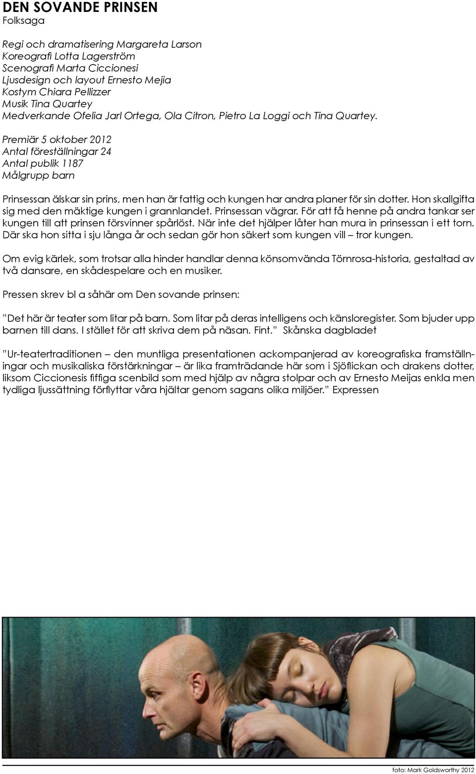 Premiär 5 oktober 2012 Antal föreställningar 24 Antal publik 1187 Målgrupp barn Prinsessan älskar sin prins, men han är fattig och kungen har andra planer för sin dotter.