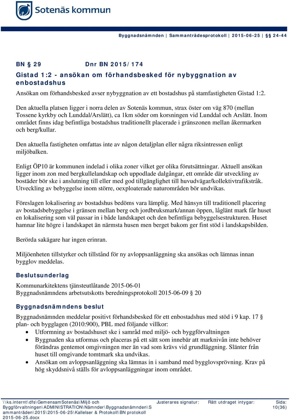 Inom området finns idag befintliga bostadshus traditionellt placerade i gränszonen mellan åkermarken och berg/kullar.