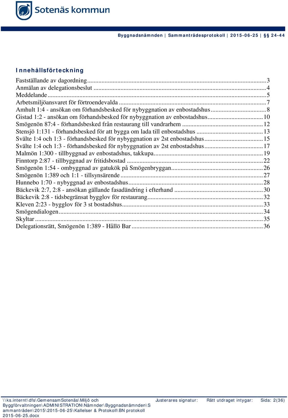 .. 10 Smögenön 87:4 - förhandsbesked från restaurang till vandrarhem... 12 Stensjö 1:131 - förhandsbesked för att bygga om lada till enbostadshus.