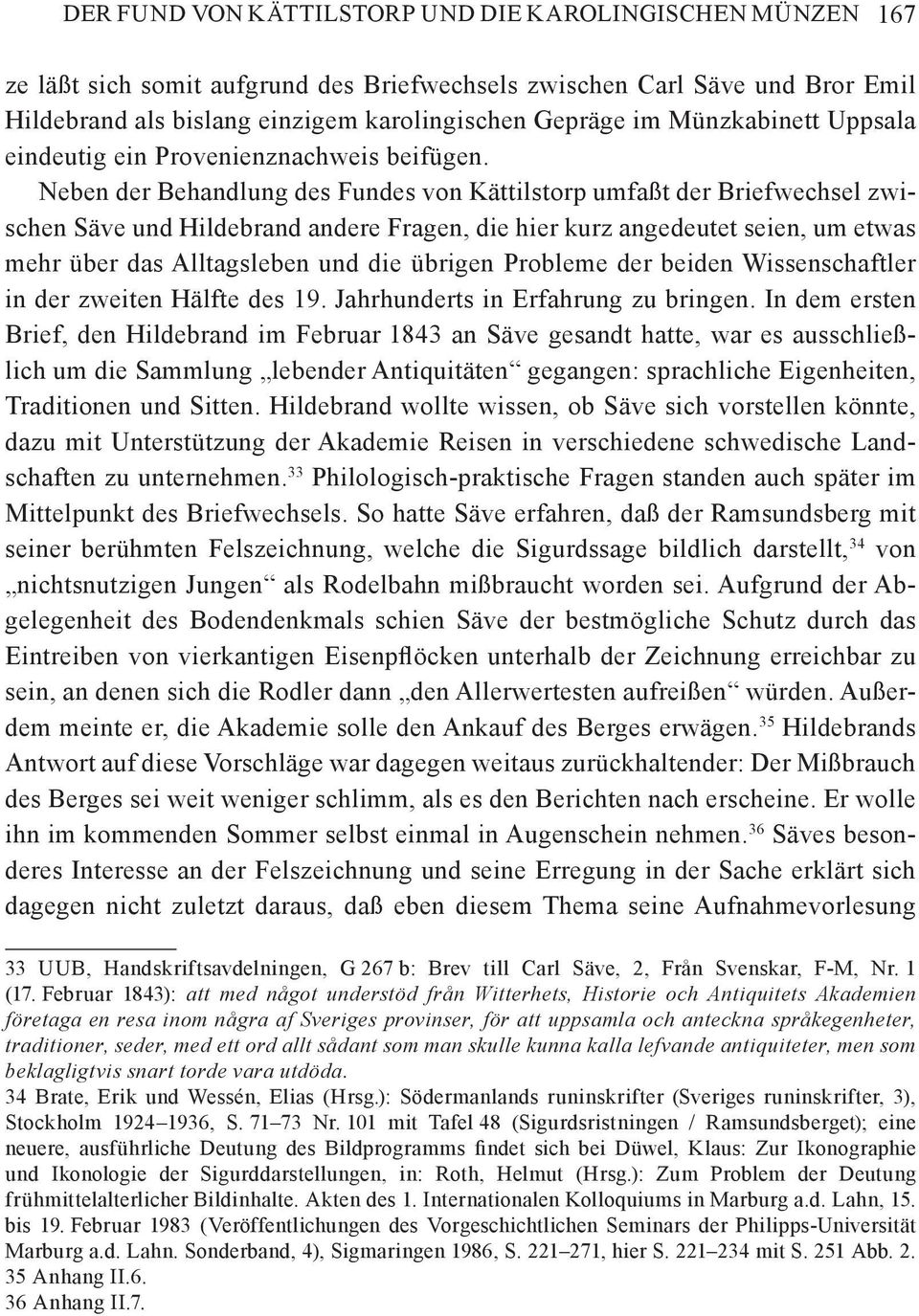 Neben der Behandlung des Fundes von Kättilstorp umfaßt der Briefwechsel zwischen Säve und Hildebrand andere Fragen, die hier kurz angedeutet seien, um etwas mehr über das Alltagsleben und die übrigen