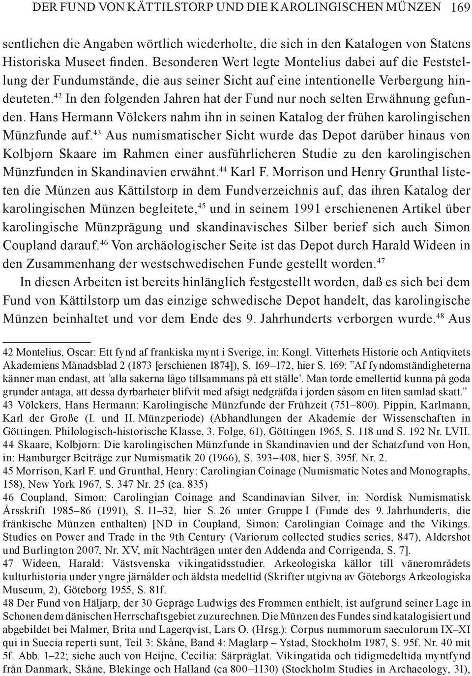 42 In den folgenden Jahren hat der Fund nur noch selten Erwähnung gefunden. Hans Hermann Völckers nahm ihn in seinen Katalog der frühen karolingischen Münzfunde auf.