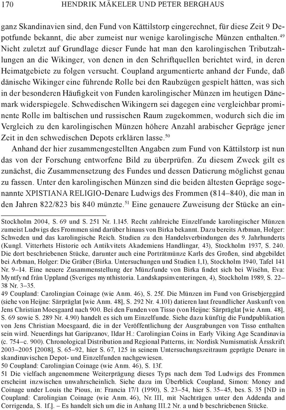 Coupland argumentierte anhand der Funde, daß dänische Wikinger eine führende Rolle bei den Raubzügen gespielt hätten, was sich in der besonderen Häufigkeit von Funden karolingischer Münzen im