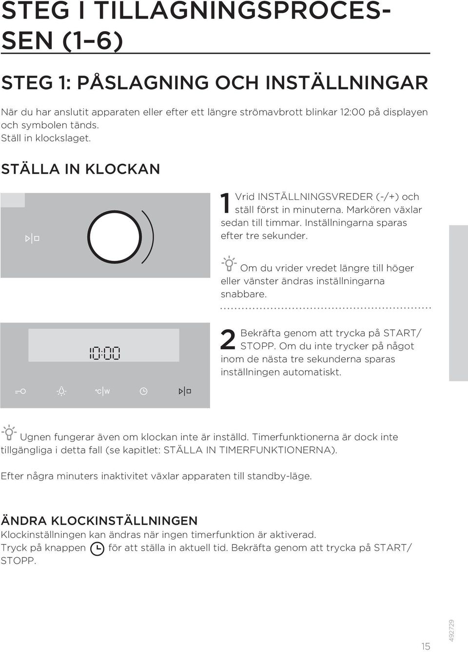 Om du vrider vredet längre till höger eller vänster ändras inställningarna snabbare. 2 Bekräfta genom att trycka på START/ STOPP.