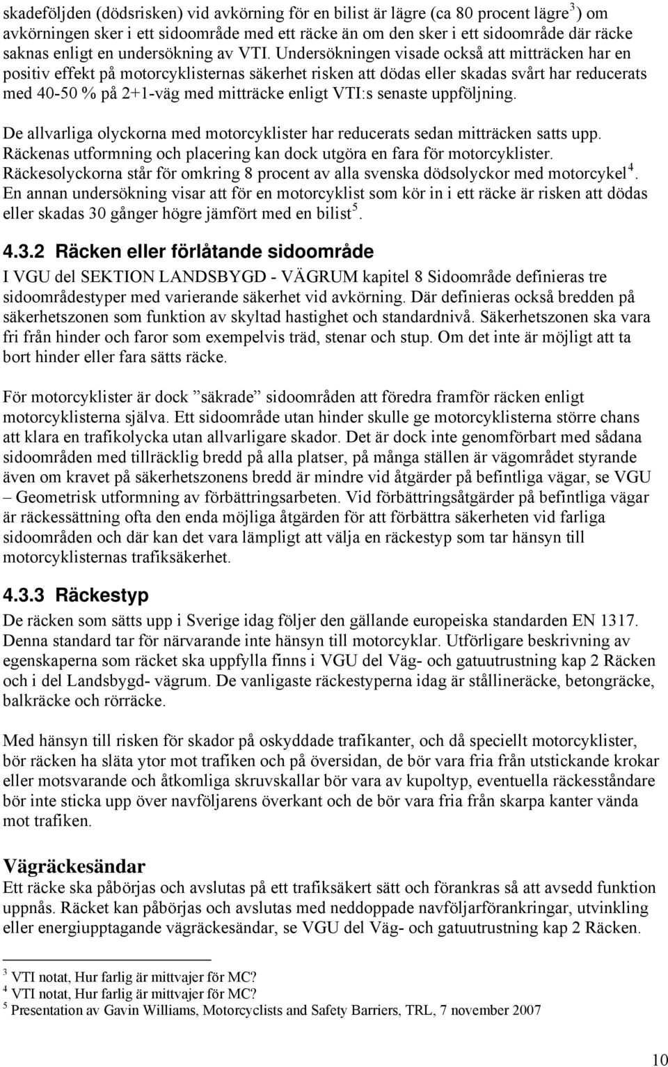 Undersökningen visade också att mitträcken har en positiv effekt på motorcyklisternas säkerhet risken att dödas eller skadas svårt har reducerats med 40-50 % på 2+1-väg med mitträcke enligt VTI:s