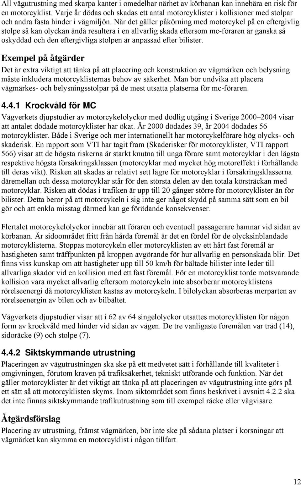 När det gäller påkörning med motorcykel på en eftergivlig stolpe så kan olyckan ändå resultera i en allvarlig skada eftersom mc-föraren är ganska så oskyddad och den eftergivliga stolpen är anpassad