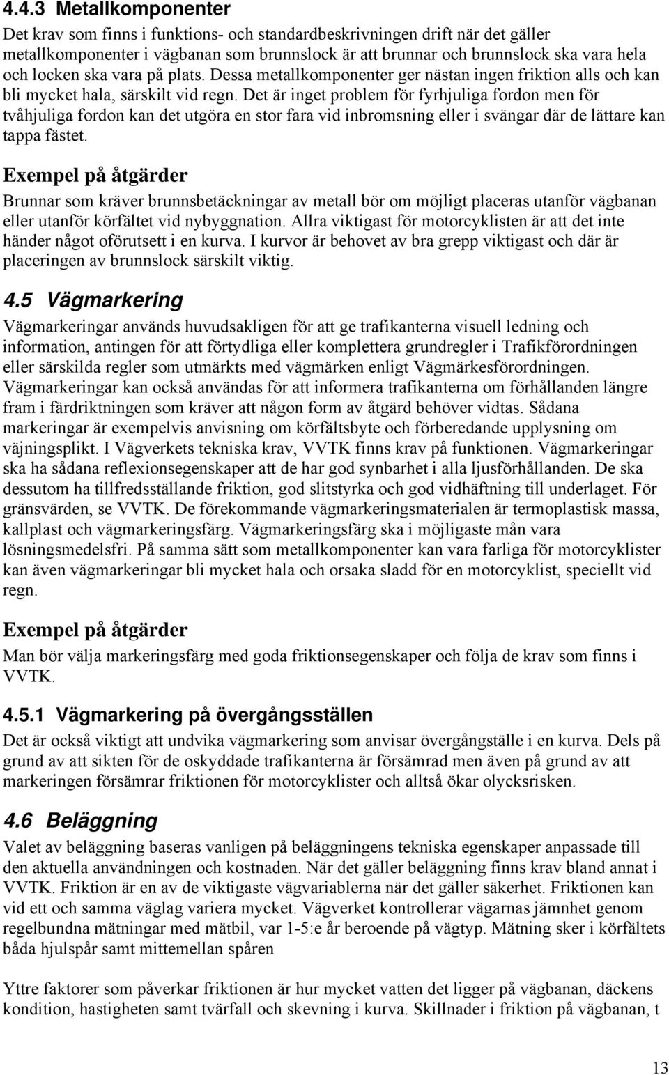 Det är inget problem för fyrhjuliga fordon men för tvåhjuliga fordon kan det utgöra en stor fara vid inbromsning eller i svängar där de lättare kan tappa fästet.