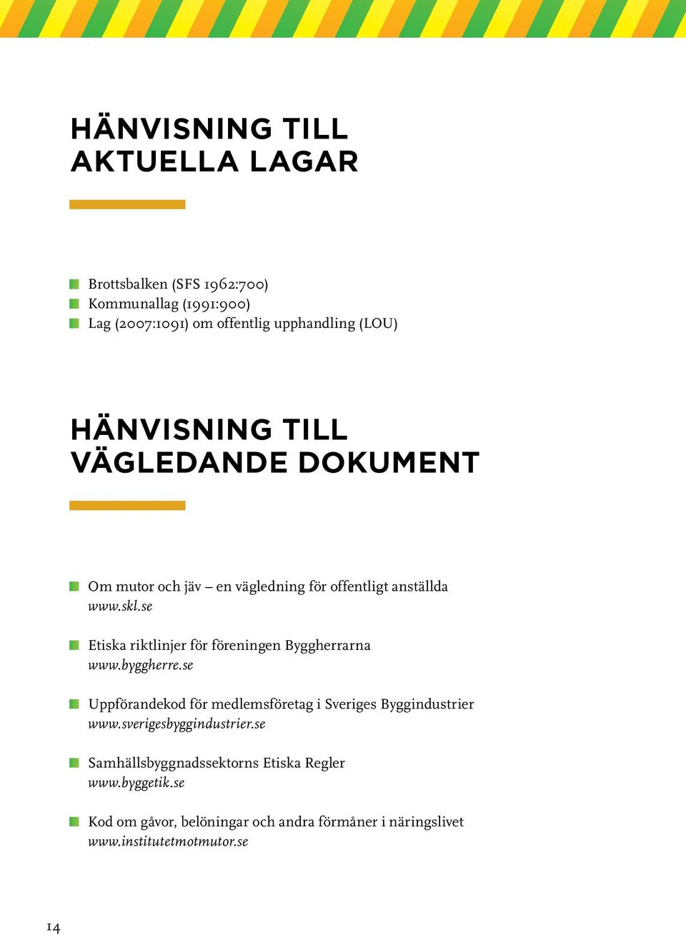 se Etiska riktlinjer för föreningen Byggherrarna www.byggherre.se Uppförandekod för medlemsföretag i Sveriges Byggindustrier www.