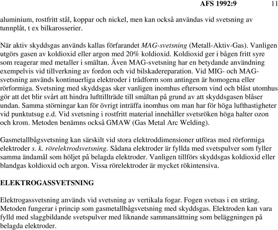 Koldioxid ger i bågen fritt syre som reagerar med metaller i smältan. Även MAG-svetsning har en betydande användning exempelvis vid tillverkning av fordon och vid bilskadereparation.