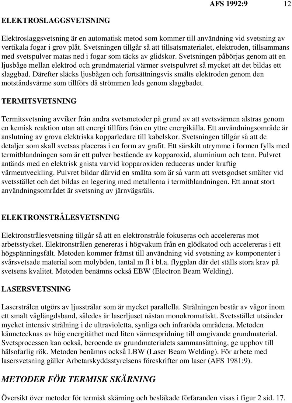 Svetsningen påbörjas genom att en ljusbåge mellan elektrod och grundmaterial värmer svetspulvret så mycket att det bildas ett slaggbad.