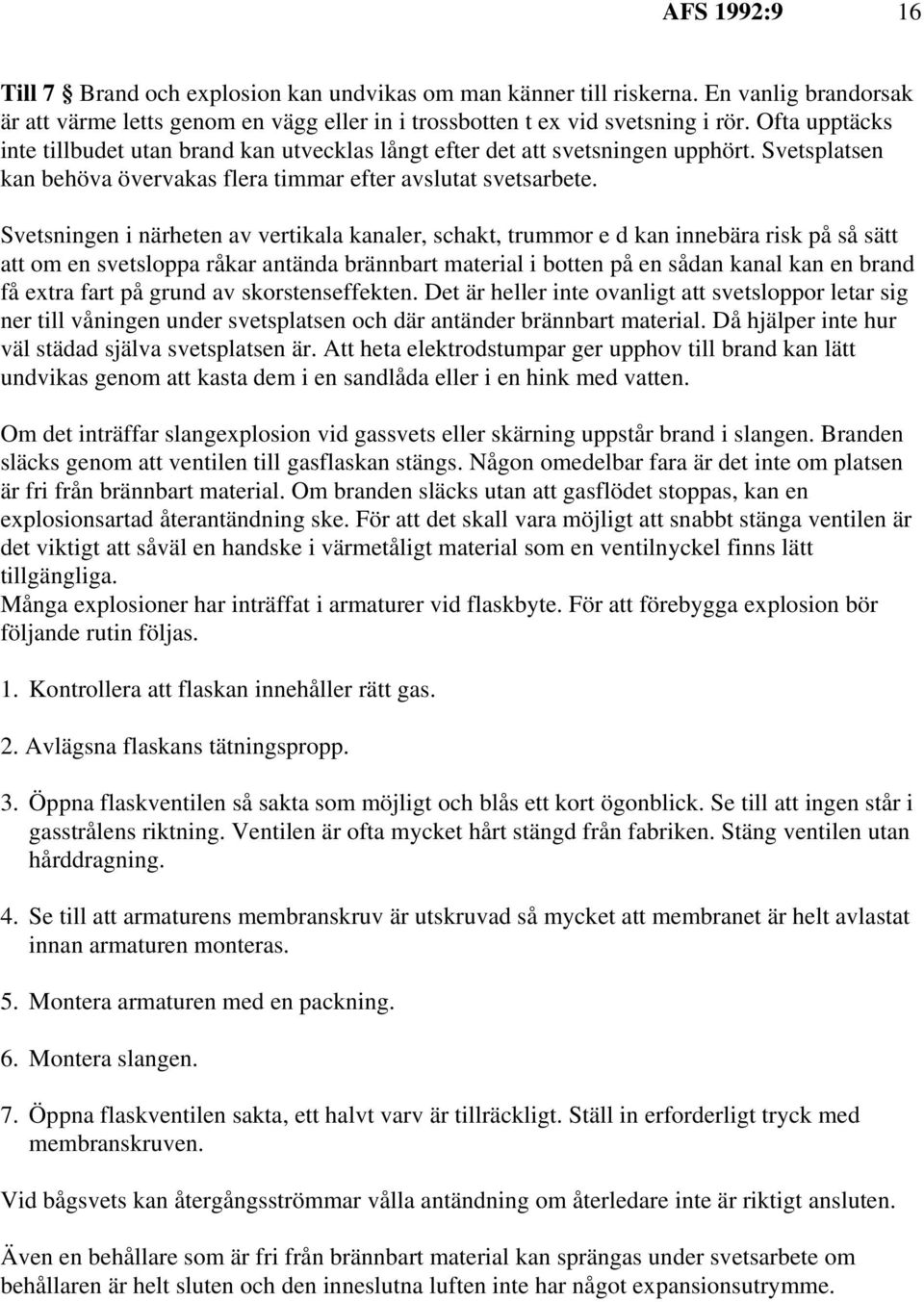 Svetsningen i närheten av vertikala kanaler, schakt, trummor e d kan innebära risk på så sätt att om en svetsloppa råkar antända brännbart material i botten på en sådan kanal kan en brand få extra