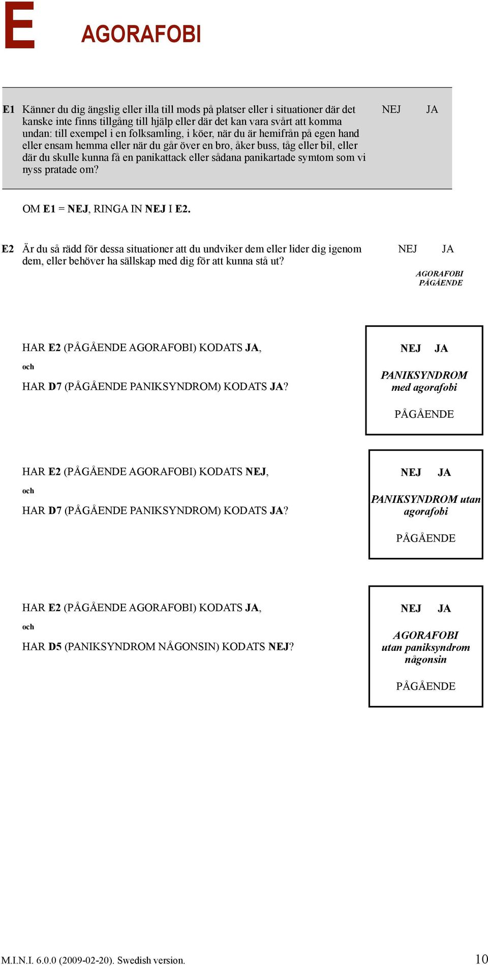 symtom som vi nyss pratade om? OM E1 =, RINGA IN I E2. E2 Är du så rädd för dessa situationer att du undviker dem eller lider dig igenom dem, eller behöver ha sällskap med dig för att kunna stå ut?