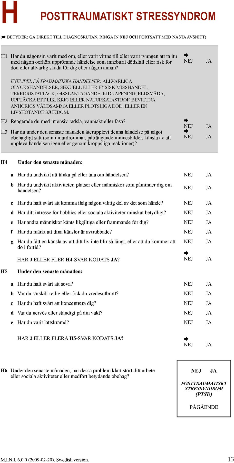 EXEMPEL PÅ TRAUMATISKA HÄNDELSER: ALLVARLIGA OLYCKSHÄNDELSER, SEXUELL ELLER FYSISK MISSHANDEL, TERRORISTATTACK, GISSLANTAGANDE, KIDNAPPNING, ELDSVÅDA, UPPTÄCKA ETT LIK, KRIG ELLER NATURKATASTROF,