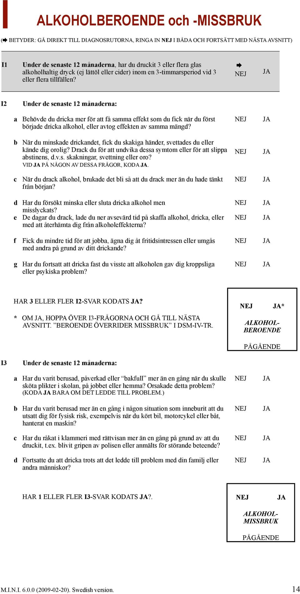 I2 Under de senaste 12 månaderna: a Behövde du dricka mer för att få samma effekt som du fick när du först började dricka alkohol, eller avtog effekten av samma mängd?