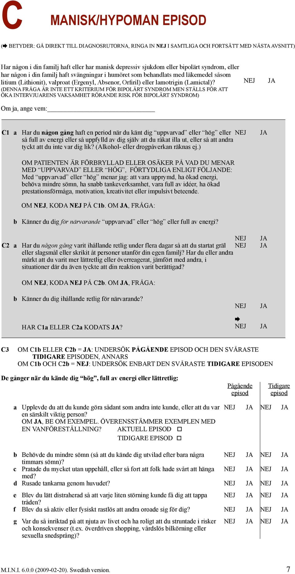 (DENNA FRÅGA ÄR INTE ETT KRITERIUM FÖR BIPOLÄRT SYNDROM MEN STÄLLS FÖR ATT ÖKA INTERVJUARENS VAKSAMHET RÖRANDE RISK FÖR BIPOLÄRT SYNDROM) Om ja, ange vem: C1 a Har du någon gång haft en period när du