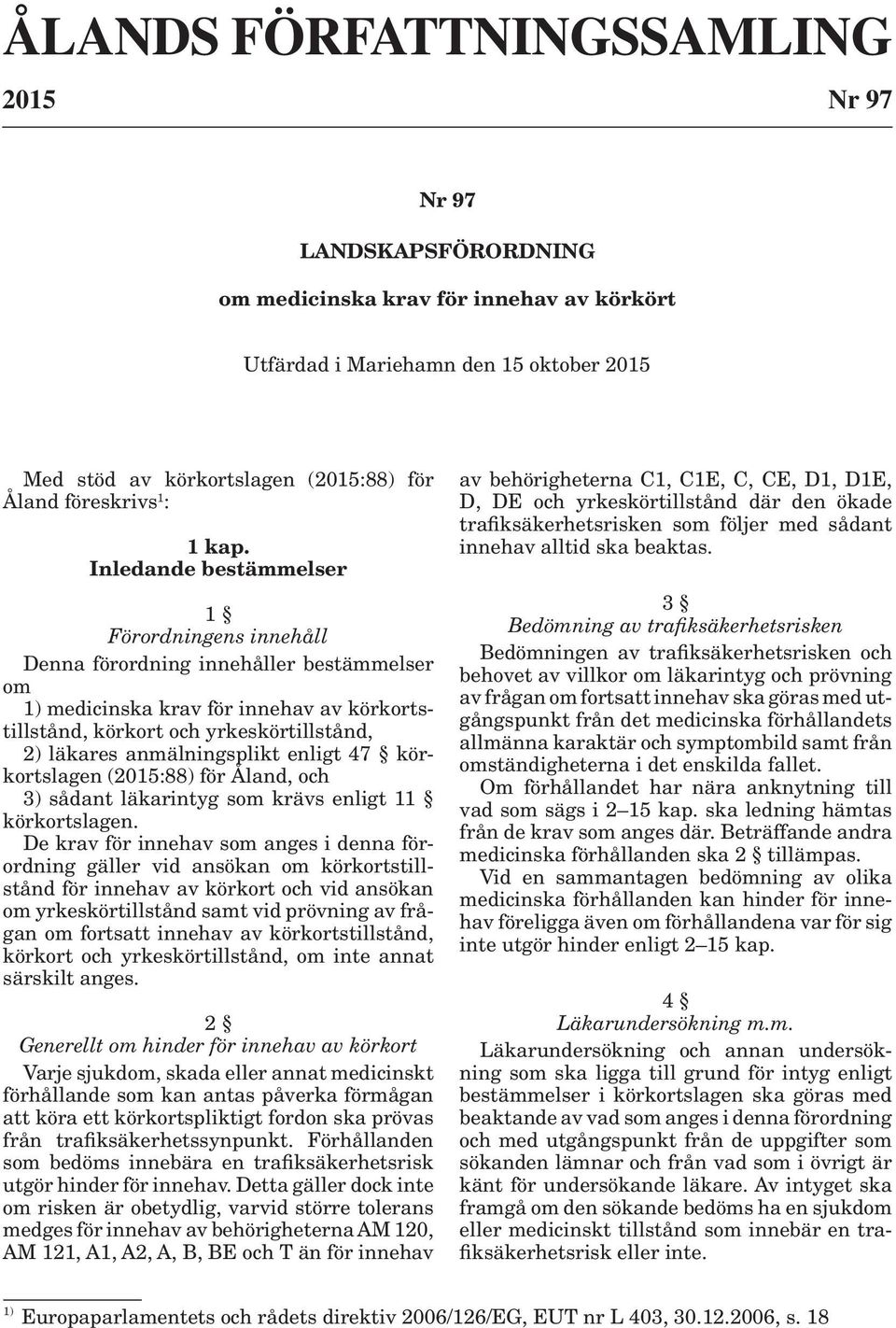 Inledande bestämmelser 1 Förordningens innehåll Denna förordning innehåller bestämmelser om 1) medicinska krav för innehav av körkortstillstånd, körkort och yrkeskörtillstånd, 2) läkares