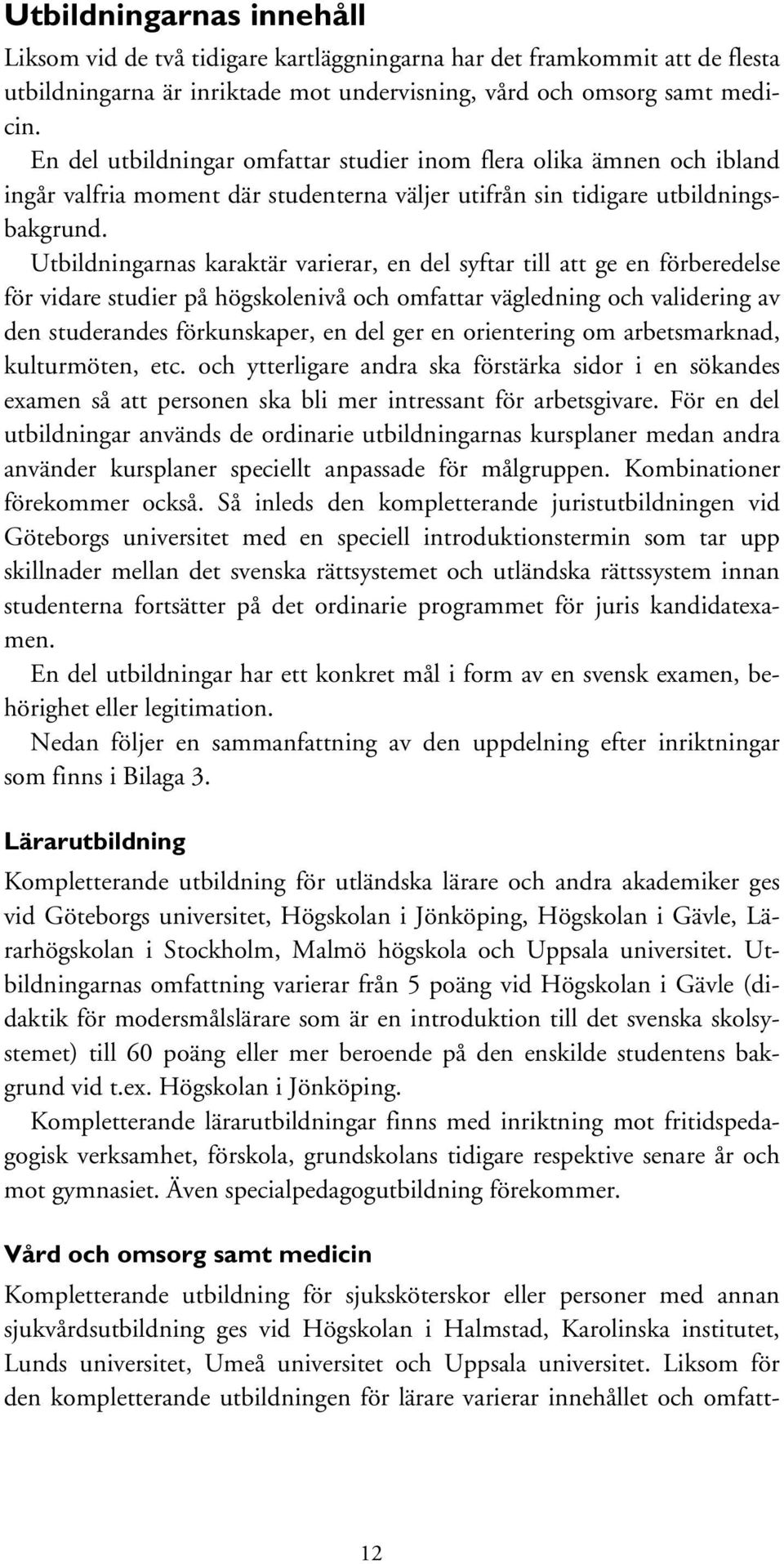 Utbildningarnas karaktär varierar, en del syftar till att ge en förberedelse för vidare studier på högskolenivå och omfattar vägledning och validering av den studerandes förkunskaper, en del ger en