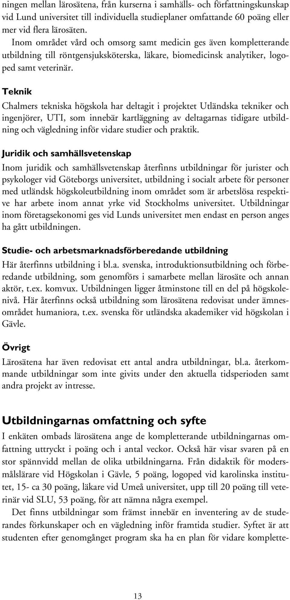 Teknik Chalmers tekniska högskola har deltagit i projektet Utländska tekniker och ingenjörer, UTI, som innebär kartläggning av deltagarnas tidigare utbildning och vägledning inför vidare studier och