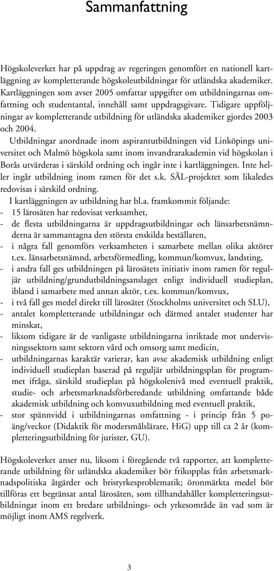 Tidigare uppföljningar av kompletterande utbildning för utländska akademiker gjordes 2003 och 2004.