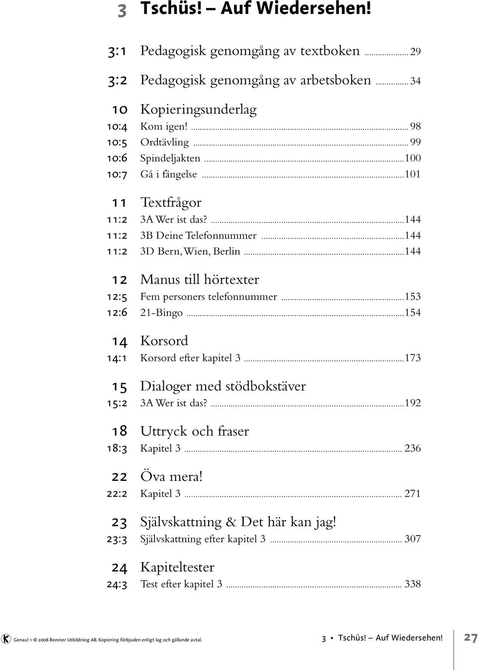 ..153 12:6 21-Bingo...154 14 Korsord 14:1 Korsord efter kapitel 3...173 15 Dialoger med stödbokstäver 15:2 3A Wer ist das?...192 18 Uttryck och fraser 18:3 Kapitel 3... 236 22 Öva mera!