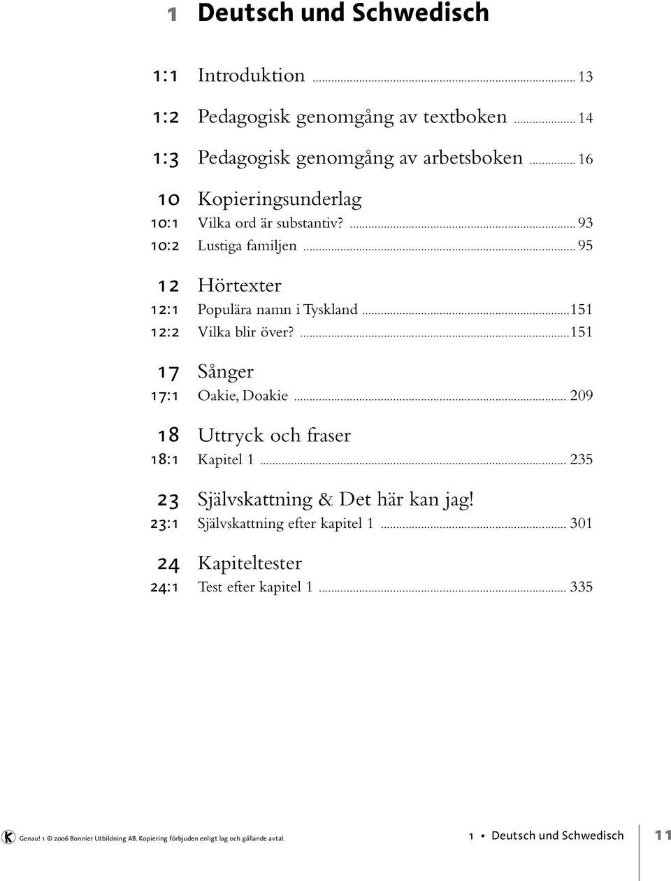 ..151 12:2 Vilka blir över?...151 17 Sånger 17:1 Oakie, Doakie... 209 18 Uttryck och fraser 18:1 Kapitel 1... 235 23 Självskattning & Det här kan jag!