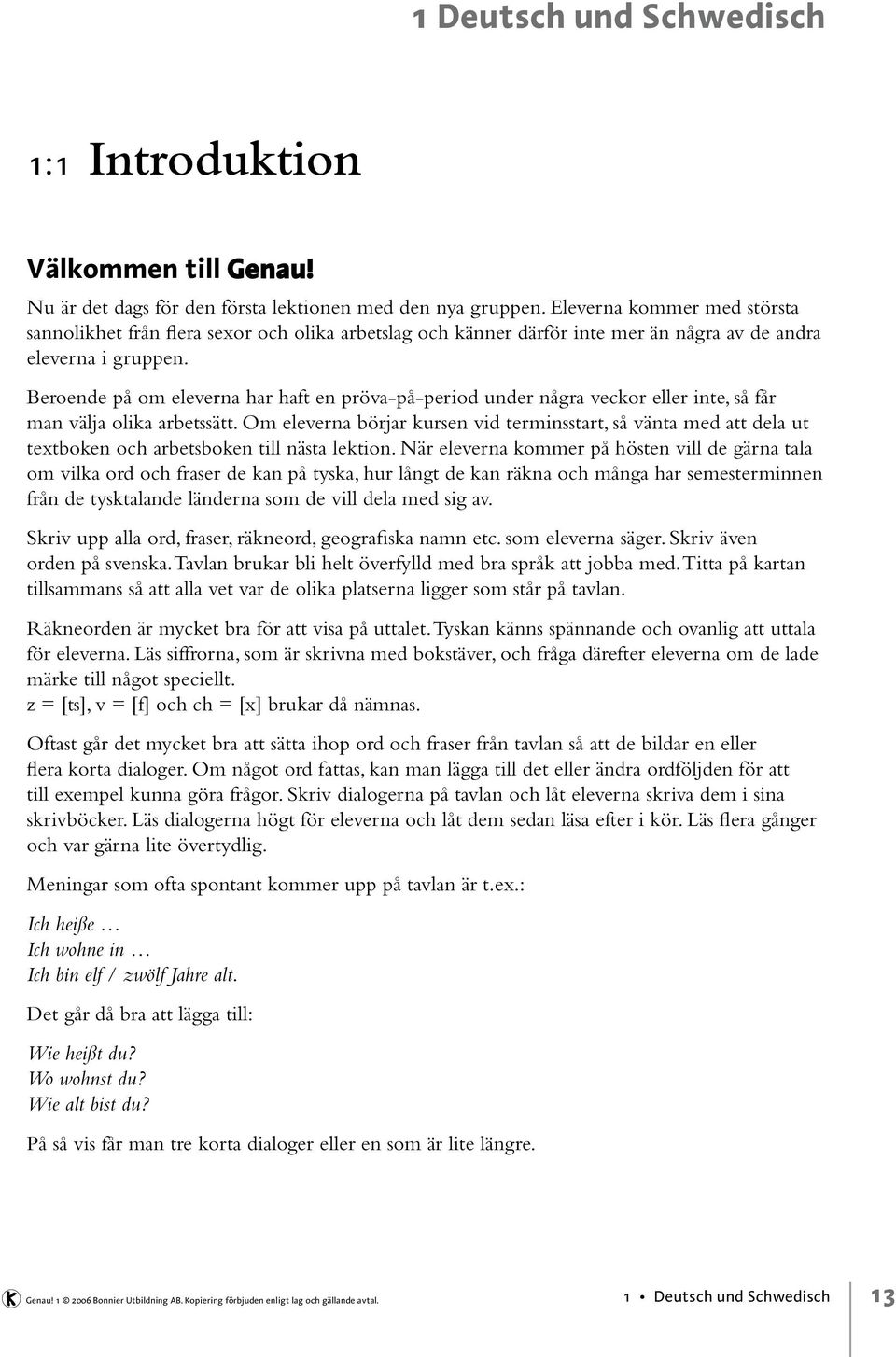 Beroende på om eleverna har haft en pröva-på-period under några veckor eller inte, så får man välja olika arbetssätt.