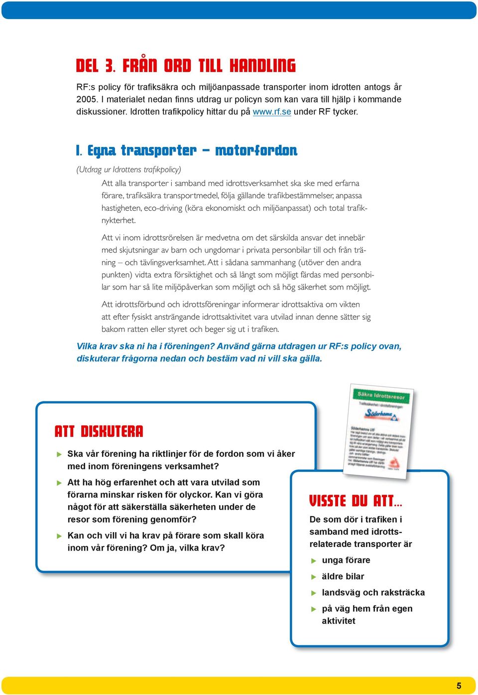 egna transporter motorfordon (Utdrag ur Idrottens trafi kpolicy) Att alla transporter i samband med idrottsverksamhet ska ske med erfarna förare, trafi ksäkra transportmedel, följa gällande trafi