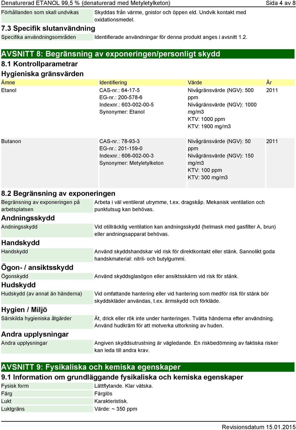 1 Kontrollparametrar Hygieniska gränsvärden Ämne Identifiering Värde År Etanol CAS-nr.: 64-17-5 EG-nr.: 200-578-6 Indexnr.