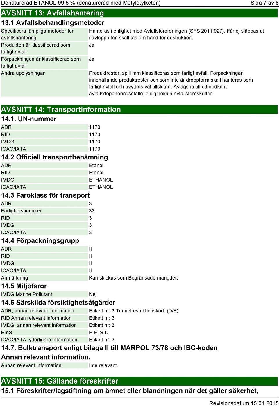 AVSNITT 14: Transportinformation 14.1. UN-nummer ADR 1170 RID 1170 IMDG 1170 ICAO/IATA 1170 14.2 Officiell transportbenämning ADR Etanol RID Etanol IMDG ETHANOL ICAO/IATA ETHANOL 14.