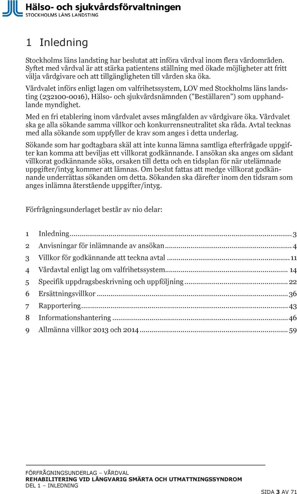 Vårdvalet införs enligt lagen om valfrihetssystem, LOV med Stockholms läns landsting (232100-0016), Hälso- och sjukvårdsnämnden ( Beställaren ) som upphandlande myndighet.