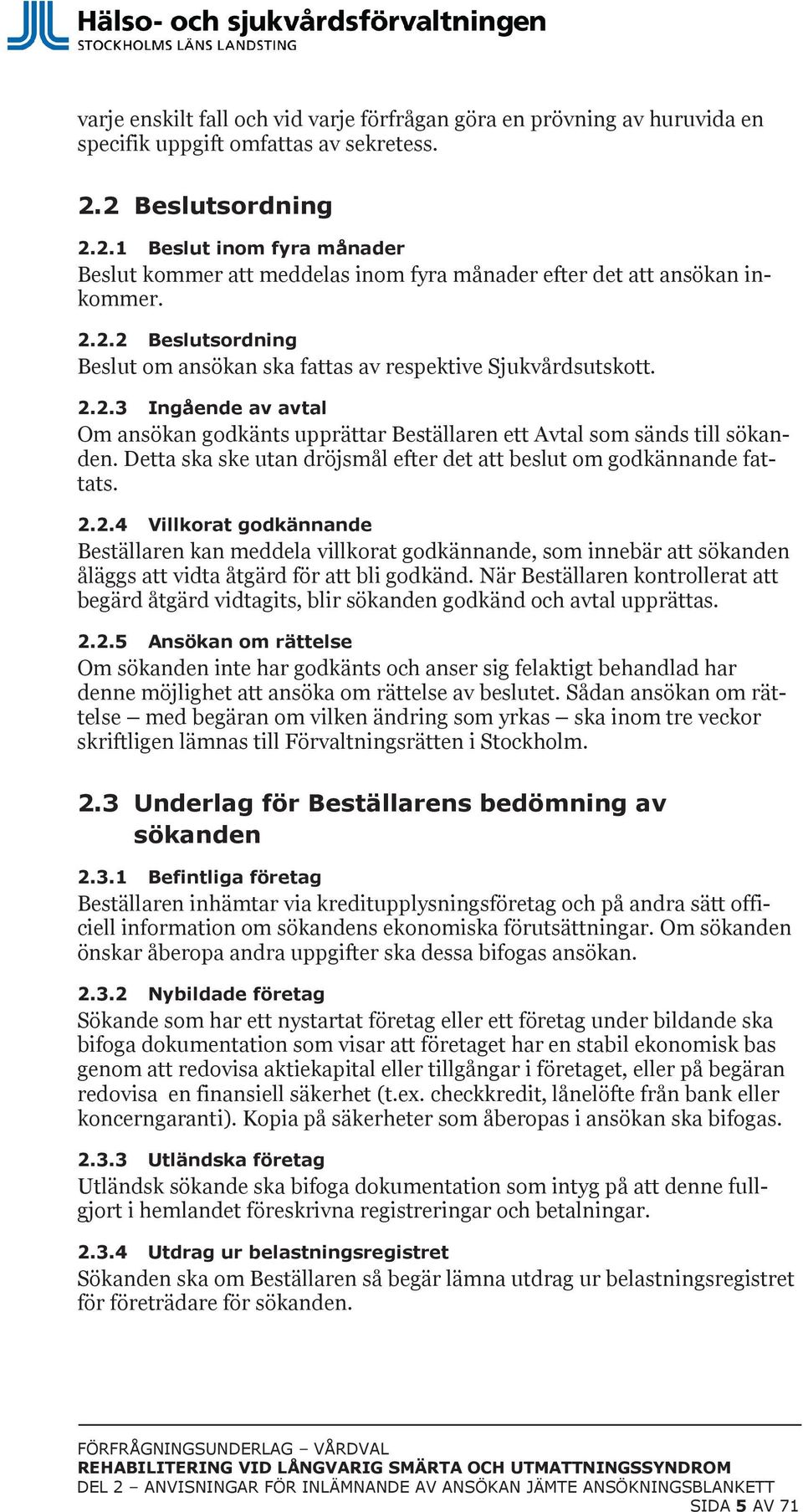 2.2.3 Ingående av avtal Om ansökan godkänts upprättar Beställaren ett Avtal som sänds till sökanden. Detta ska ske utan dröjsmål efter det att beslut om godkännande fattats. 2.2.4 Villkorat godkännande Beställaren kan meddela villkorat godkännande, som innebär att sökanden åläggs att vidta åtgärd för att bli godkänd.