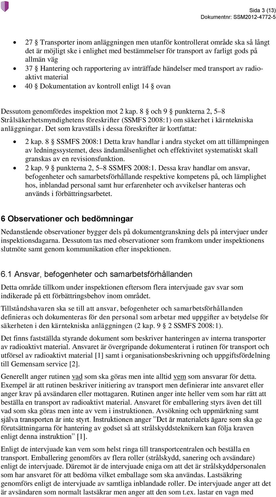 8 och 9 punkterna 2, 5 8 Strålsäkerhetsmyndighetens föreskrifter (SSMFS 2008:1) om säkerhet i kärntekniska anläggningar. Det som kravställs i dessa föreskrifter är kortfattat: 2 kap.