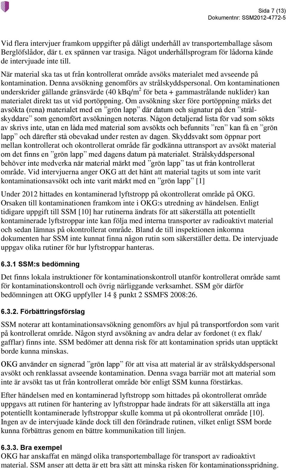 Denna avsökning genomförs av strålskyddspersonal. Om kontaminationen underskrider gällande gränsvärde (40 kbq/m 2 för beta + gammastrålande nuklider) kan materialet direkt tas ut vid portöppning.