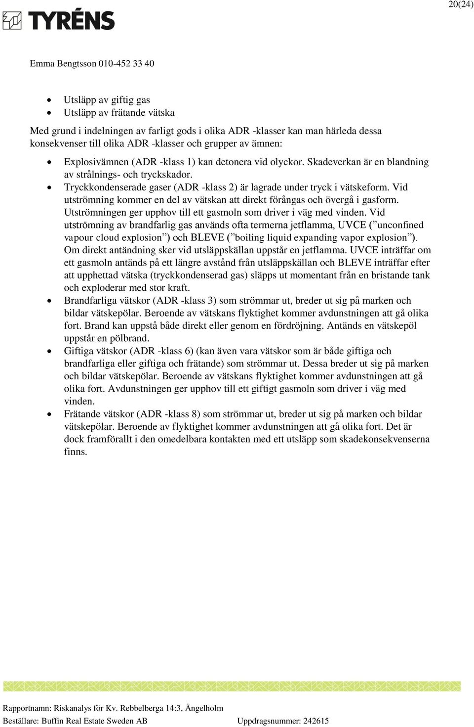 Vid utströmning kommer en del av vätskan att direkt förångas och övergå i gasform. Utströmningen ger upphov till ett gasmoln som driver i väg med vinden.