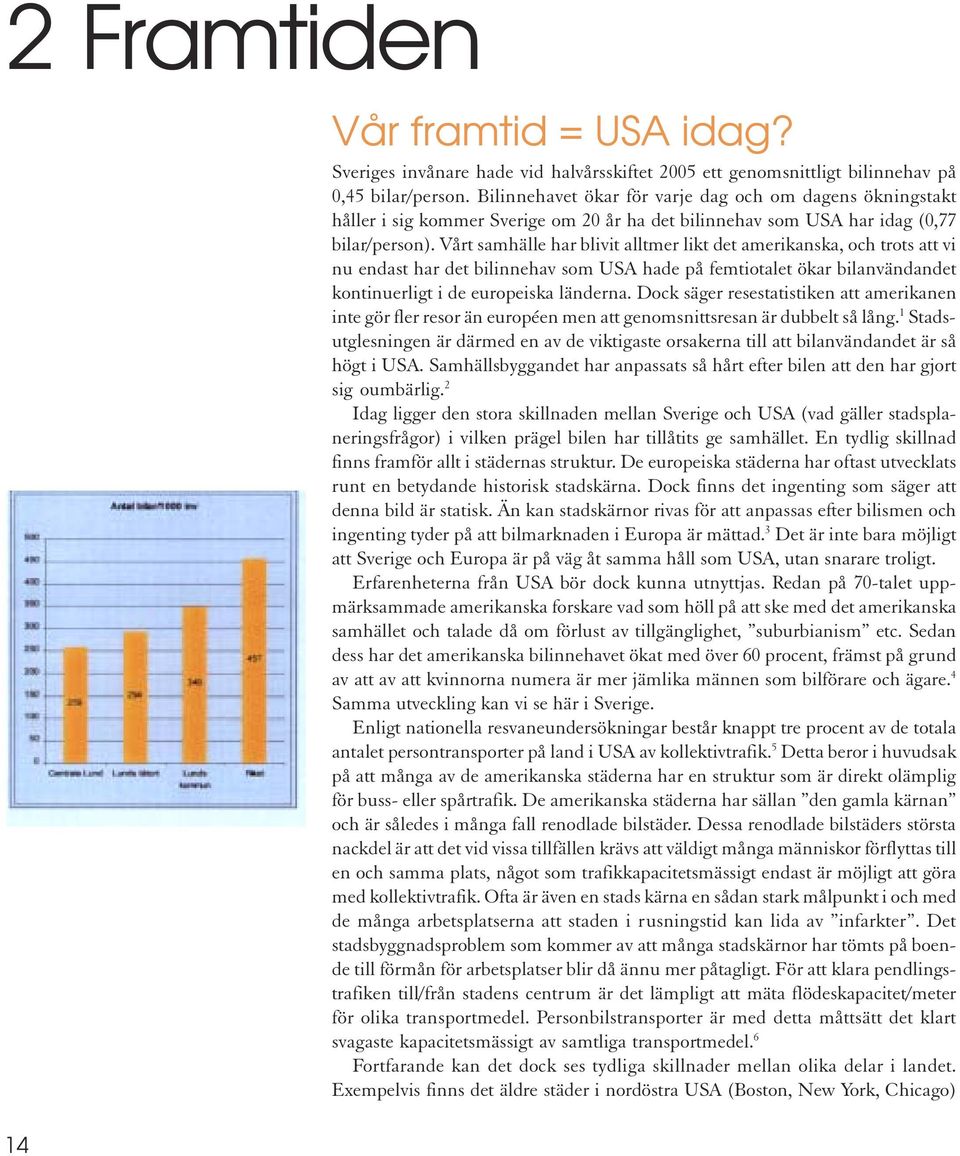 Vårt samhälle har blivit alltmer likt det amerikanska, och trots att vi nu endast har det bilinnehav som USA hade på femtiotalet ökar bilanvändandet kontinuerligt i de europeiska länderna.