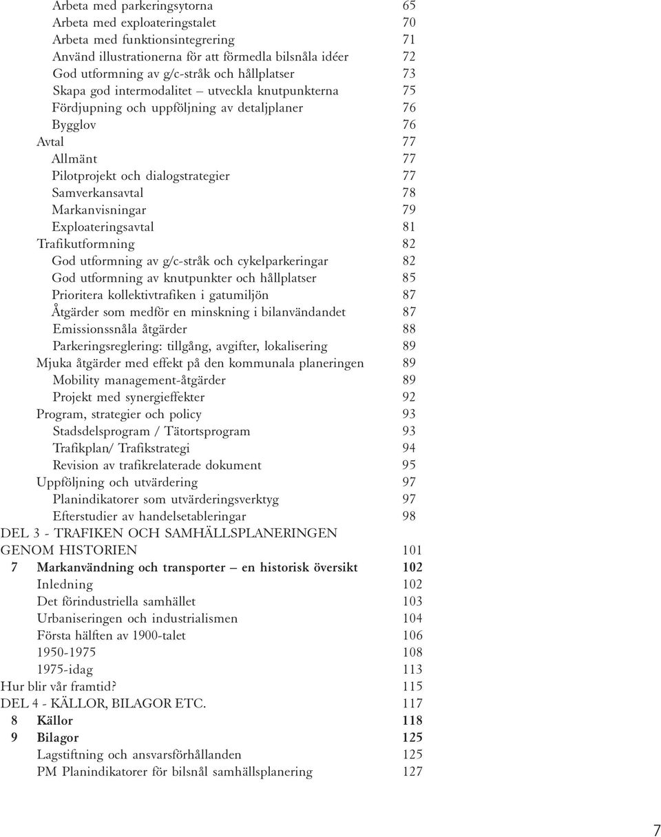 Markanvisningar 79 Exploateringsavtal 81 Trafikutformning 82 God utformning av g/c-stråk och cykelparkeringar 82 God utformning av knutpunkter och hållplatser 85 Prioritera kollektivtrafiken i