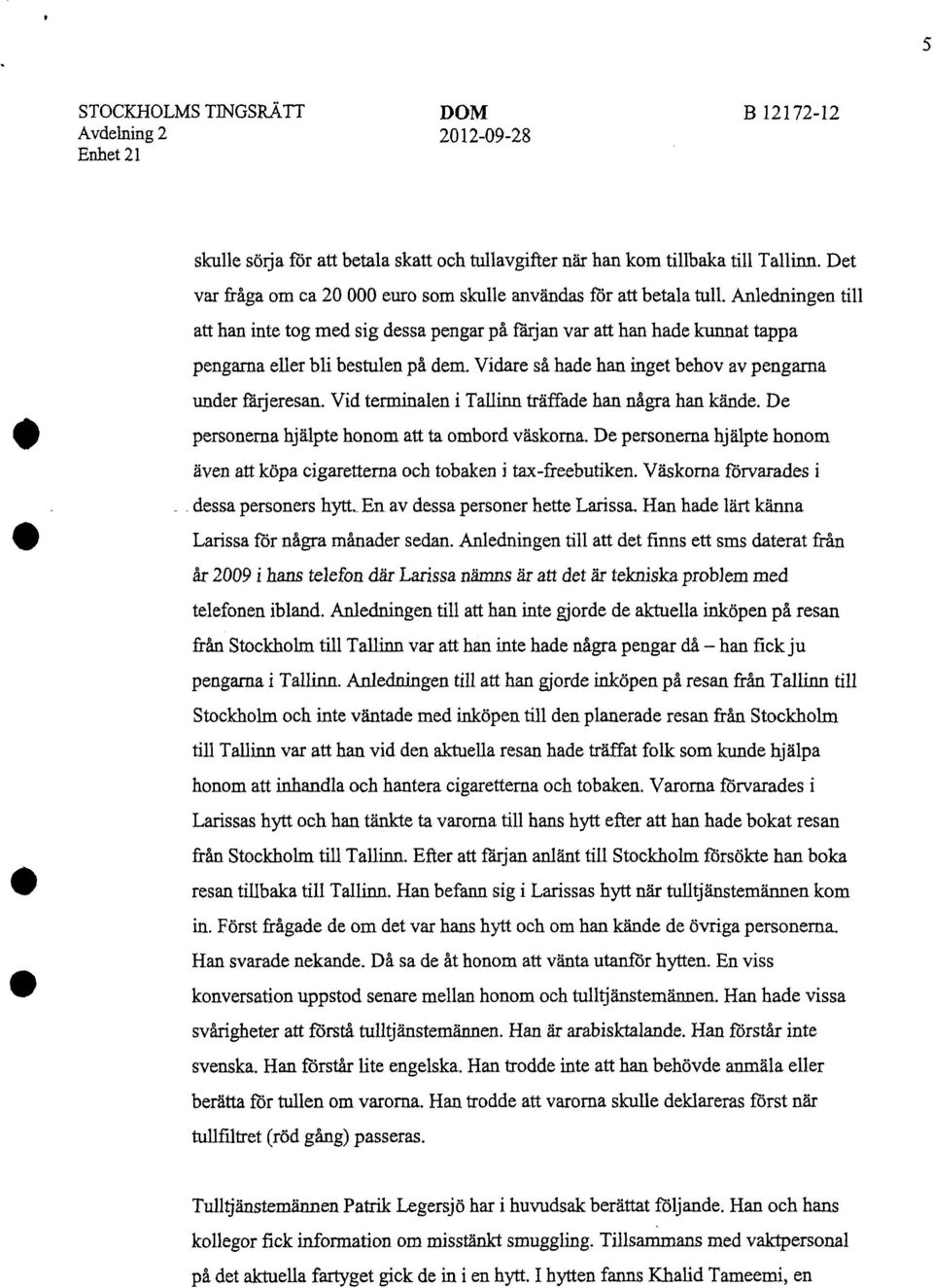 Anledningen till att han inte tog med sig dessa pengar på färjan var att han hade kunnat tappa pengarna eller bli bestulen på dem. Vidare så hade han inget behov av pengarna under fårjeresan.