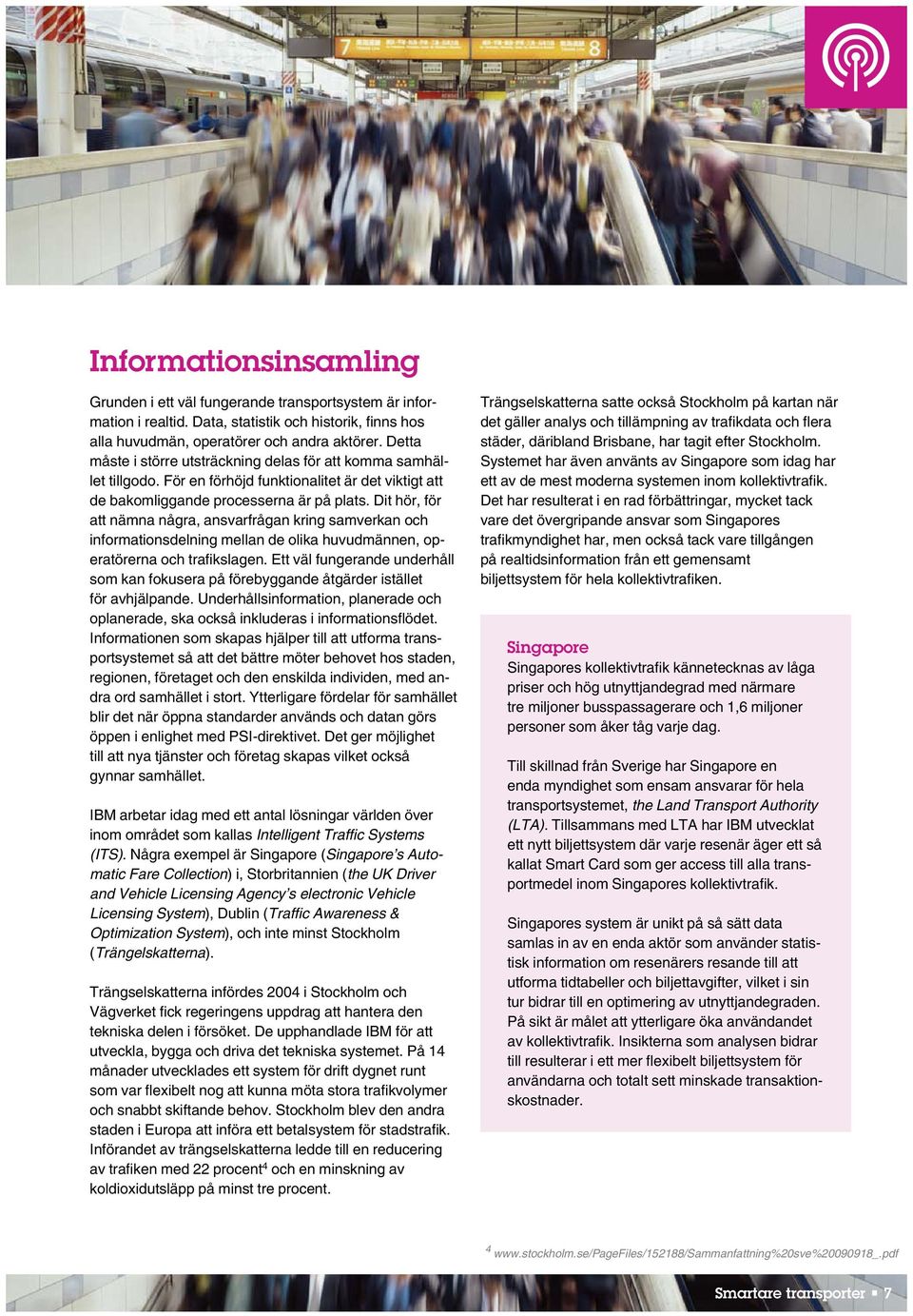 Dit hör, för att nämna några, ansvarfrågan kring samverkan och informationsdelning mellan de olika huvudmännen, operatörerna och trafikslagen.