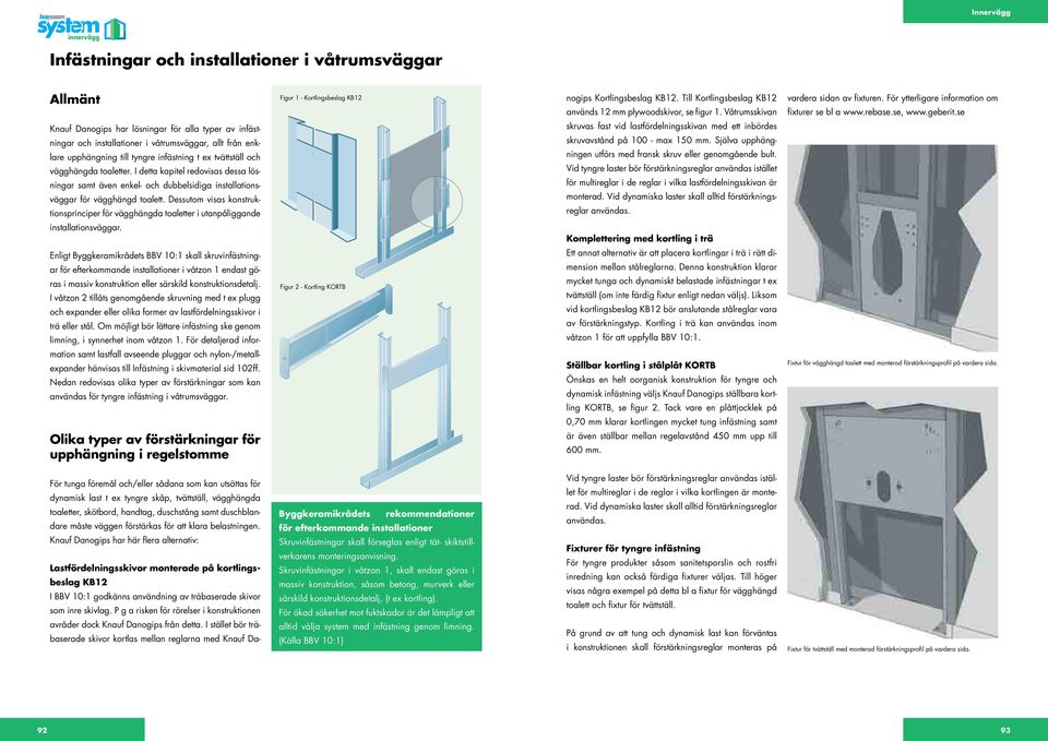 se Knauf Danogips har lösningar för alla typer av infästningar och installationer i våtrumsväggar, allt från enklare upphängning till tyngre infästning t ex tvättställ och vägghängda toaletter.