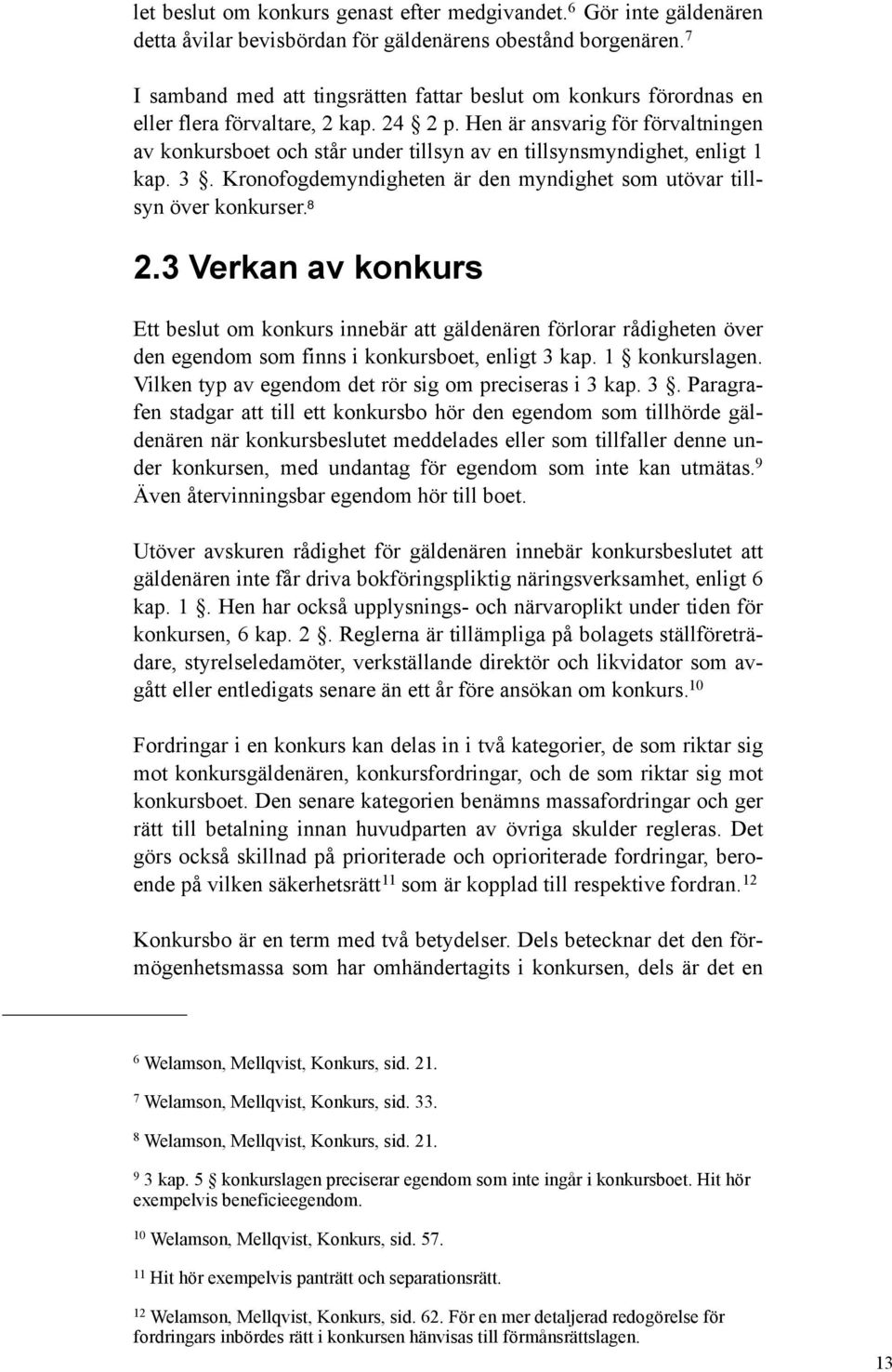 Hen är ansvarig för förvaltningen av konkursboet och står under tillsyn av en tillsynsmyndighet, enligt 1 kap. 3. Kronofogdemyndigheten är den myndighet som utövar tillsyn över konkurser. 8 2.