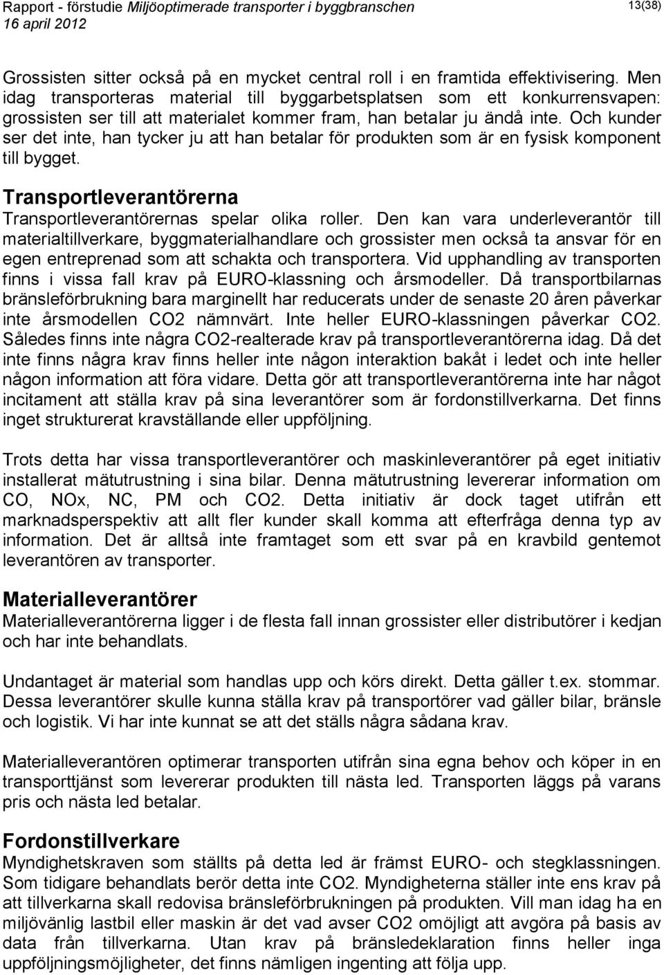 Och kunder ser det inte, han tycker ju att han betalar för produkten som är en fysisk komponent till bygget. Transportleverantörerna Transportleverantörernas spelar olika roller.