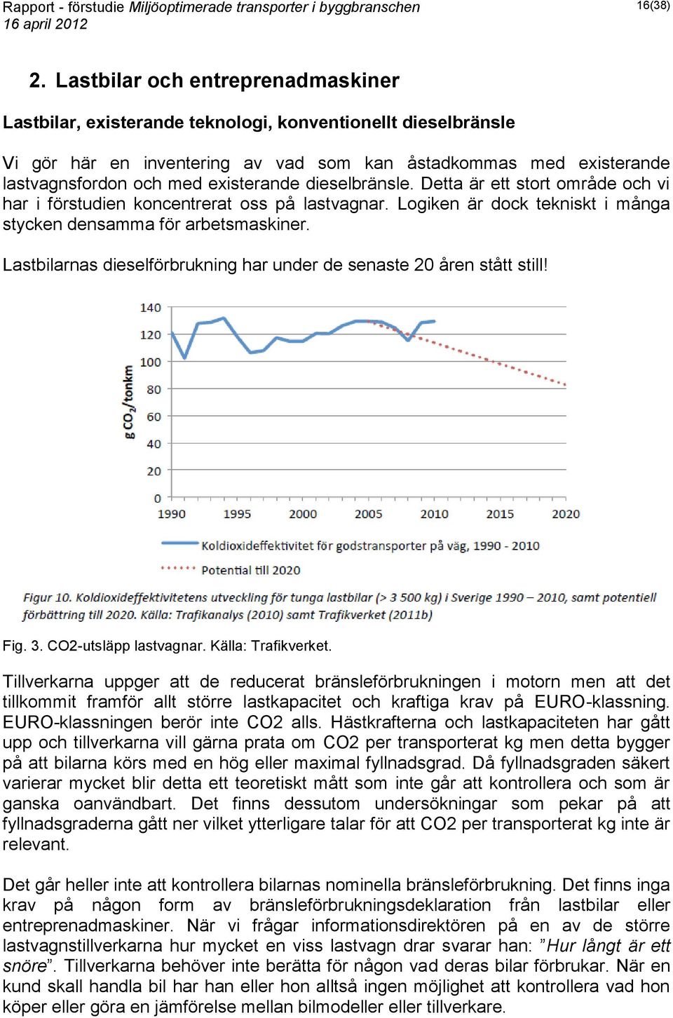 existerande dieselbränsle. Detta är ett stort område och vi har i förstudien koncentrerat oss på lastvagnar. Logiken är dock tekniskt i många stycken densamma för arbetsmaskiner.