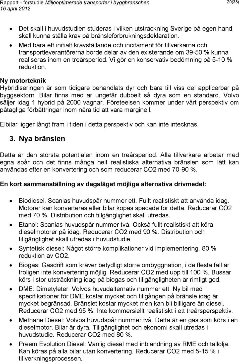 Vi gör en konservativ bedömning på 5-10 % reduktion. Ny motorteknik Hybridiseringen är som tidigare behandlats dyr och bara till viss del applicerbar på byggsektorn.