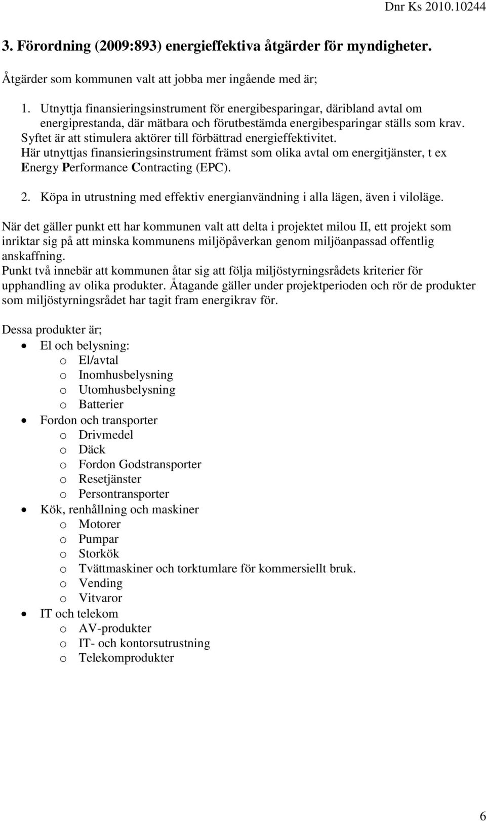 Syftet är att stimulera aktörer till förbättrad energieffektivitet. Här utnyttjas finansieringsinstrument främst som olika avtal om energitjänster, t ex Energy Performance Contracting (EPC). 2.