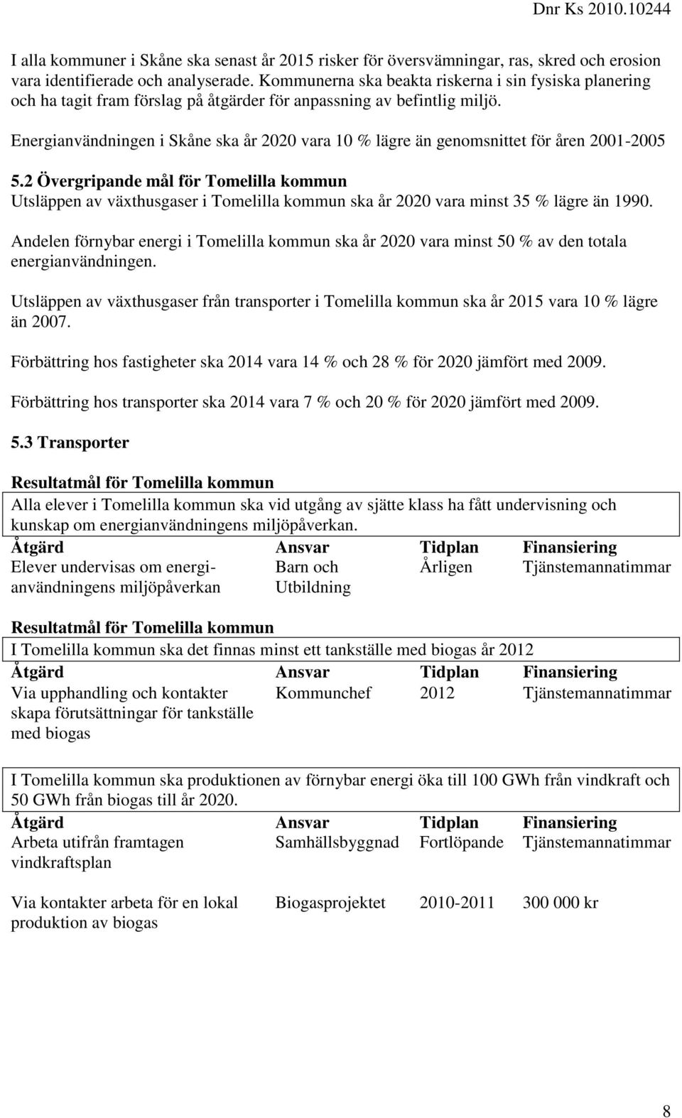 Energianvändningen i Skåne ska år 2020 vara 10 % lägre än genomsnittet för åren 2001-2005 5.