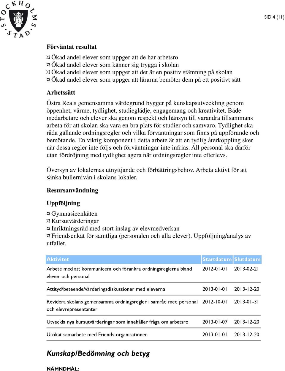 Både medarbetare och elever ska genom respekt och hänsyn till varandra tillsammans arbeta för att skolan ska vara en bra plats för studier och samvaro.