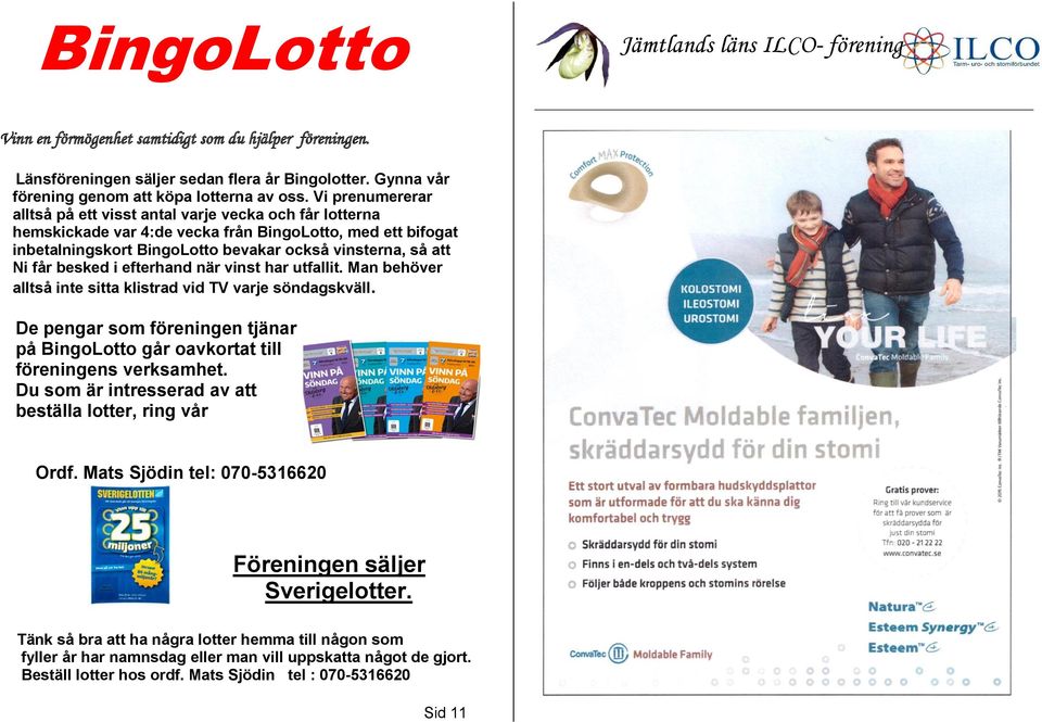 besked i efterhand när vinst har utfallit. Man behöver alltså inte sitta klistrad vid TV varje söndagskväll. De pengar som föreningen tjänar på BingoLotto går oavkortat till föreningens verksamhet.