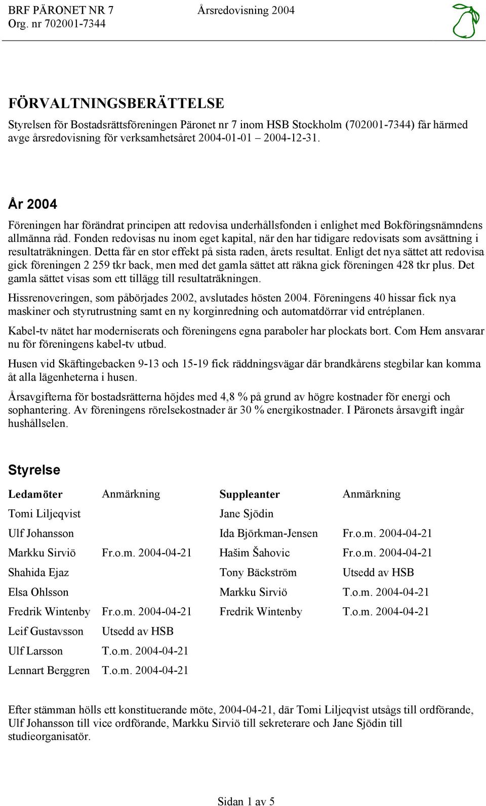 År 2004 Föreningen har förändrat principen att redovisa underhållsfonden i enlighet med Bokföringsnämndens allmänna råd.