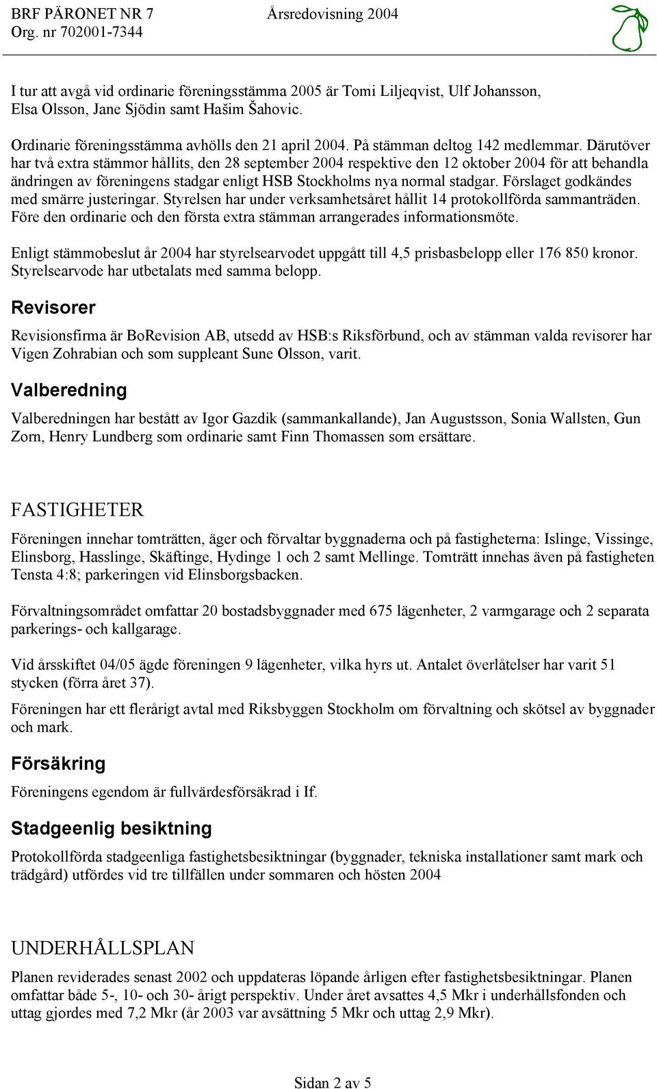 Därutöver har två extra stämmor hållits, den 28 september 2004 respektive den 12 oktober 2004 för att behandla ändringen av föreningens stadgar enligt HSB Stockholms nya normal stadgar.