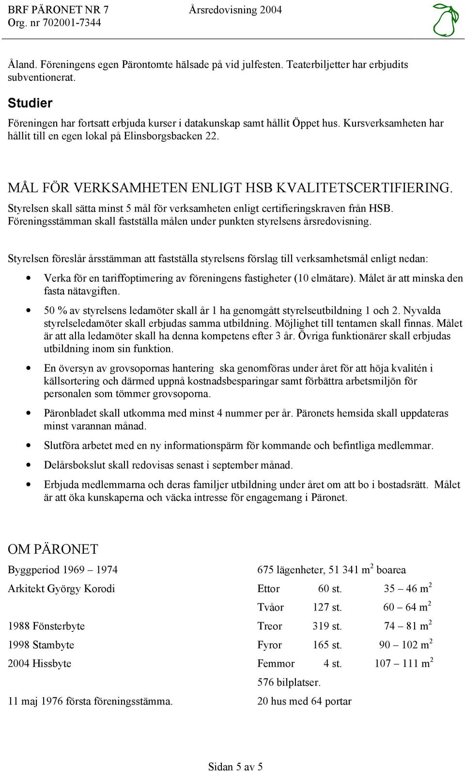 MÅL FÖR VERKSAMHETEN ENLIGT HSB KVALITETSCERTIFIERING. Styrelsen skall sätta minst 5 mål för verksamheten enligt certifieringskraven från HSB.