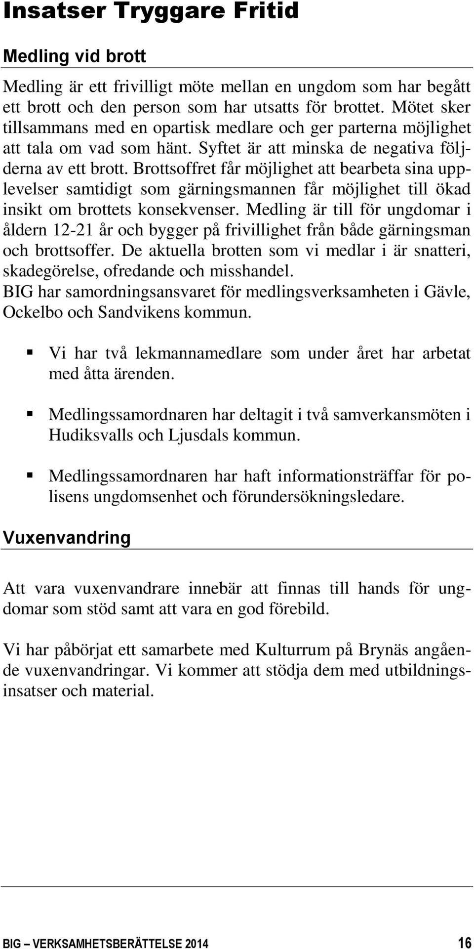 Brottsoffret får möjlighet att bearbeta sina upplevelser samtidigt som gärningsmannen får möjlighet till ökad insikt om brottets konsekvenser.